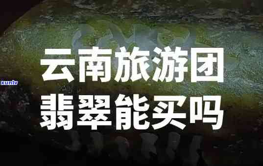 云南团游购买的翡翠有保障吗？真相解析