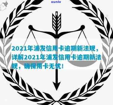 2021年浦发信用卡逾期政策，详解2021年浦发信用卡逾期政策，避免信用风险