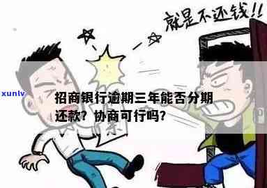 招商银行逾期三年会有什么结果？能否申请分期还款？