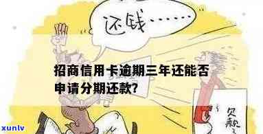 招商银行逾期三年-招商银行逾期三年还可以分期还款吗