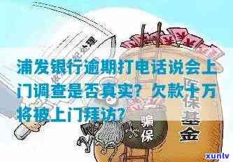 浦发银行逾期打  说会上门调查是不是真的，浦发银行逾期：  称可能上门调查，真实情况怎样？