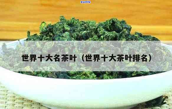 世界名茶排名前五十的，探索世界顶级茶叶：全球50强名茶排行榜