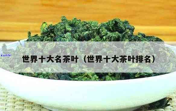 世界十大名茶有哪些，探索全球顶级茶叶：揭秘世界十大名茶