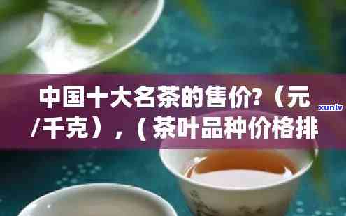 十大名茶的价格，揭示中国茶叶市场：十大名茶的市场价格排名