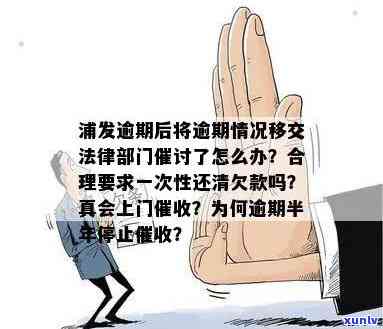 浦发逾期后将逾期情况移交给法务催讨，该怎样解决？逾期多久会被，需要还清欠款吗？逾期3个月以上，真的会有人上门吗？