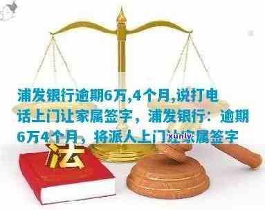 浦发逾期叫去签字-浦发银行逾期6万,4个月,说打 *** 上门让家属签字