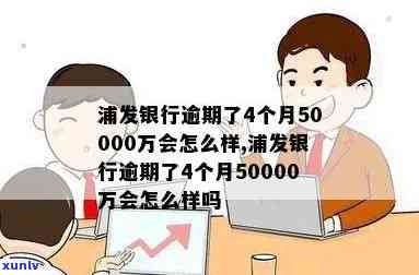 浦发银行逾期了4个月50000万会怎么样，浦发银行：逾期四个月未还50000元，可能面临何种结果？