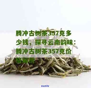 勐海古树茶价格357g，探寻古老韵味：357g勐海古树茶的价格解析