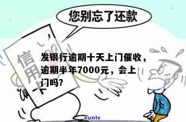 发银行逾期半年,7000元,会上门吗?