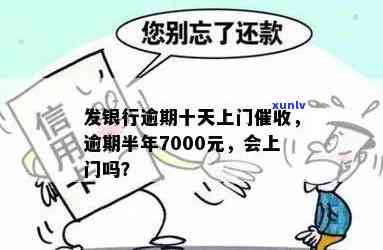 发银行7万逾期-发银行逾期半年,7000元,会上门吗?