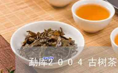 勐库2004古树茶-勐库古树茶2017