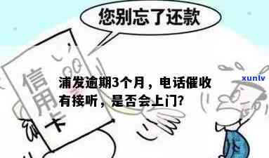 浦发逾期3个月，打  说要上门，真的会来吗？