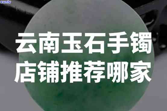 云南玉手镯哪里买比较好，「推荐」云南玉手镯哪里买比较好？当地市场or *** 平台？