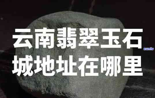 云南买翡翠的地方叫什么名字，揭秘云南翡翠购买地：你不可错过的那些地方！