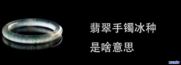 翡翠手镯冰是什么意思，翡翠手镯中的‘冰’是什么含义？