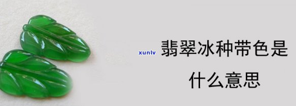 翡翠冰种带色：含义、评价及选购指南