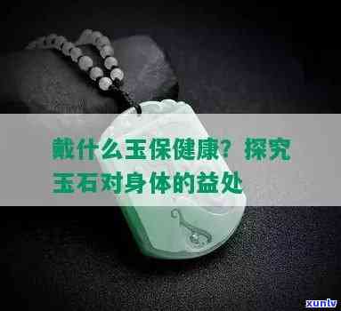 佩戴哪种玉石对身体更好，探寻更佳健康选择：佩戴哪种玉石最有益于身体健康？