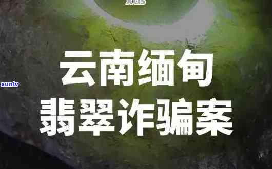 云南边境翡翠原石诈骗合法？揭秘云南翡翠原石诈骗公司与骗局