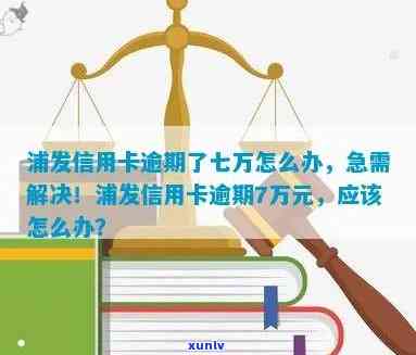 浦发银行逾期七万怎么办，浦发银行逾期七万元，应怎样解决？