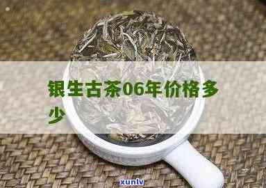 银生古茶06年价格表全览：详细信息与图片一网打尽