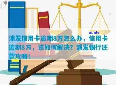 浦发银行逾期了8万多利息还不起怎么办，急需解决！浦发银行逾期8万多，利息无力偿还，该怎么办？