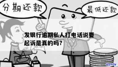 发银行逾期私人打  说要起诉是真的么，发银行逾期：私人  称将起诉，是不是真实？