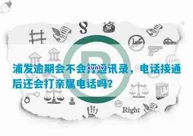 浦发逾期打 *** 吗-浦发逾期了,有接 *** ,还会给家人打 *** 嘛?