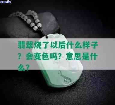 翡翠烧过后是什么样的，揭秘：翡翠烧过后会变成什么样子？