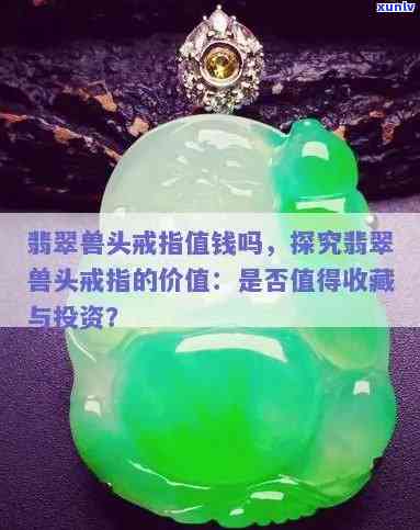 兽头翡翠戒指值钱吗，探讨兽头翡翠戒指的价值：它们真的值钱吗？