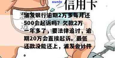 浦发银行逾期2万多，每月还500会被起诉吗？已逾期一年多，还能否继续采用更低还款额？