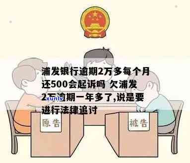 浦发银行逾期2万多，每月还500会被起诉吗？已逾期一年多，还能否继续采用更低还款额？