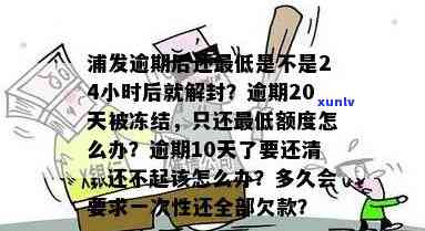 浦发逾期后还更低：24小时后会解封吗？逾期20天只还更低额度该怎么办？