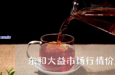 大益茶东和最新价格行情，最新！大益茶东和市场价格行情全解析