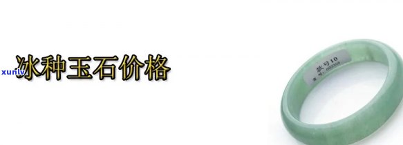 冰种玉石价格全览：最新行情、图片与大全