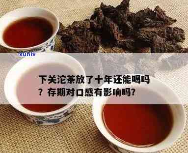 下关沱茶一般要放多久才可以喝，探秘下关沱茶：存放时间的长短对口感有何影响？