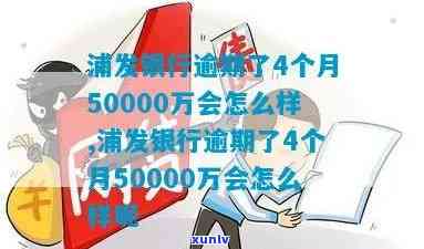 浦发银行逾期了4个月50000万会怎么样，浦发银行：逾期四个月50000万的结果是什么？