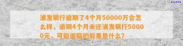 浦发银行逾期了4个月50000万会怎么样，浦发银行：逾期四个月50000万的结果是什么？