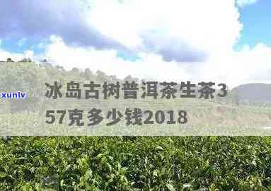 古树豫冰岛普洱茶2018价格，古树豫冰岛普洱茶2018价格是多少？