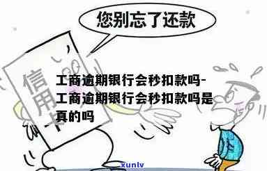 工商逾期银行会秒扣款吗？真的吗？欠款逾期会扣其他卡的钱吗？