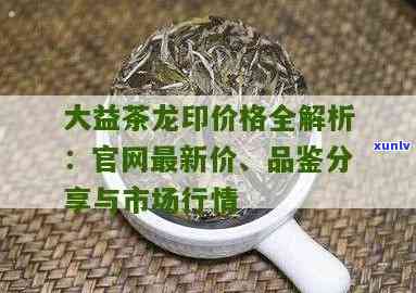 大益茶龙印最新价格-大益茶龙印最新价格表