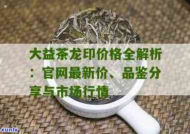 大益龙印普洱茶价格，深度解析：大益龙印普洱茶的价格走势与市场前景