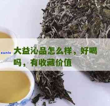 大益沁品生茶怎么样-大益沁品生茶怎么样好喝吗