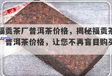 福贡茶厂普洱茶价格全览：最新价格表与多少钱详解