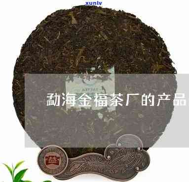 勐海县福茶厂产品-勐海县福茶厂产品如何