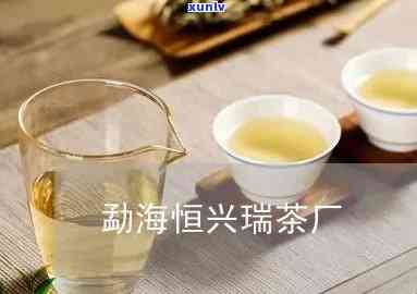 勐海恒兴瑞茶厂 *** 号码，联系方式：了解勐海恒兴瑞茶厂的最新 *** 号码！