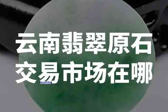 云南更大翡翠场在哪里，揭秘云南更大翡翠场位置！这里是翡翠爱好者的天堂！