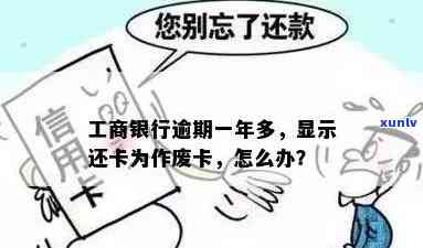 工商银行逾期一年多，显示还卡为作废卡：原因及解决办法