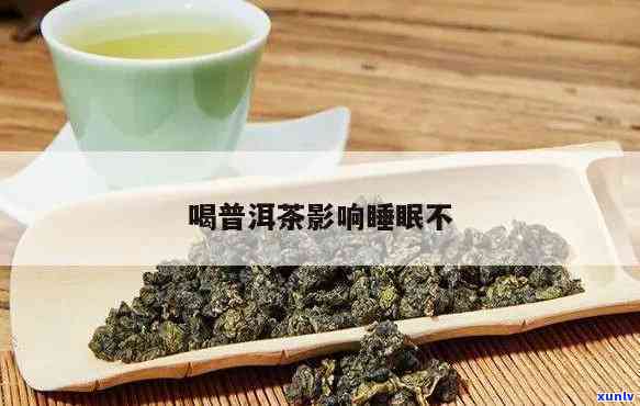 普洱茶会作用睡眠吗？起因解析与是不是适宜饮用探讨