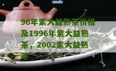 02年紫大益茶价格-2002年紫大益熟茶价格