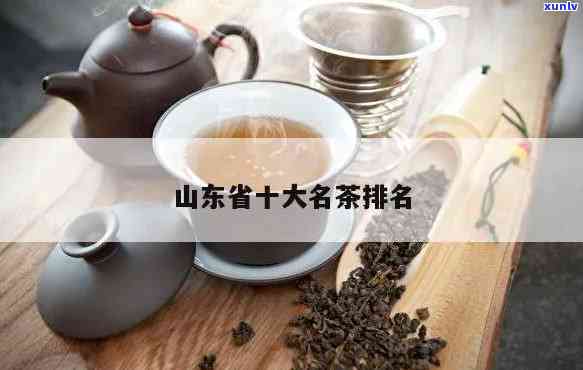 山东省十大名茶，探寻山东茶文化：揭秘山东省十大名茶的魅力